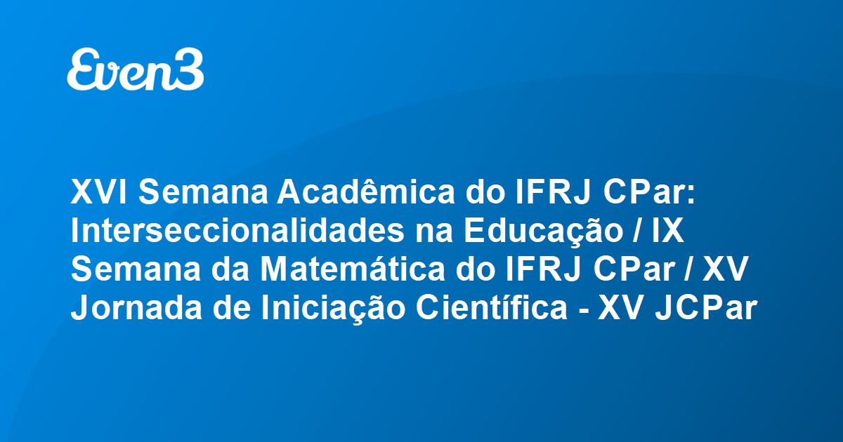 XVI Semana Acadêmica do IFRJ CPar: Interseccionalidades na Educação / IX  Semana da Matemática do IFRJ CPar /